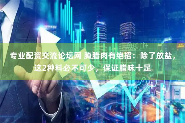 专业配资交流论坛网 腌腊肉有绝招：除了放盐，这2种料必不可少，保证腊味十足