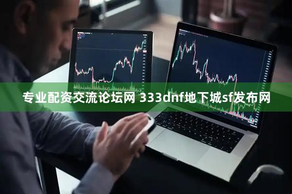 专业配资交流论坛网 333dnf地下城sf发布网