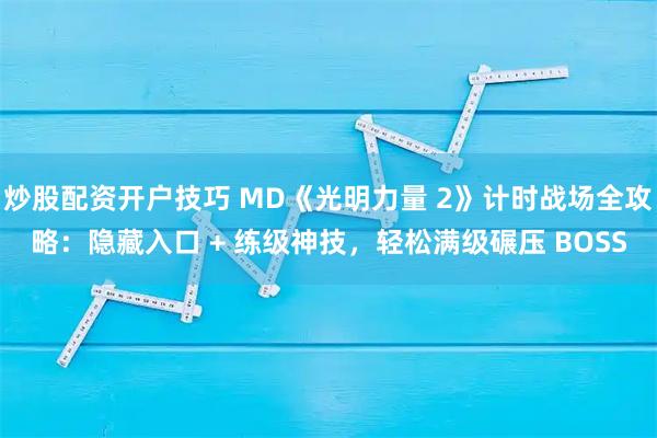炒股配资开户技巧 MD《光明力量 2》计时战场全攻略：隐藏入口 + 练级神技，轻松满级碾压 BOSS