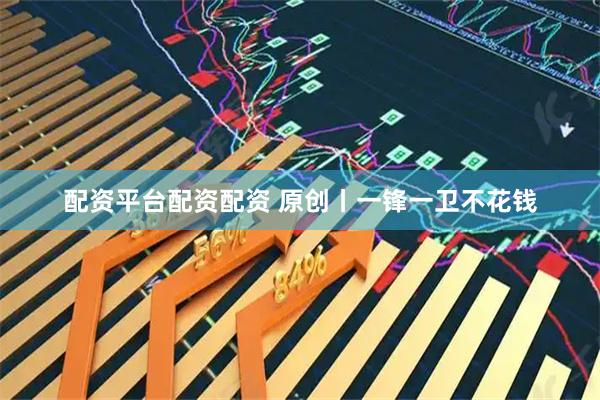 配资平台配资配资 原创丨一锋一卫不花钱