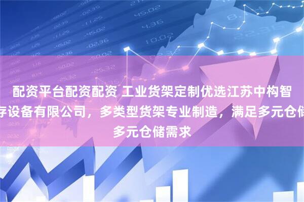 配资平台配资配资 工业货架定制优选江苏中构智能储存设备有限公司，多类型货架专业制造，满足多元仓储需求