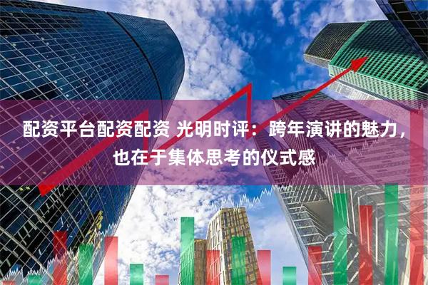配资平台配资配资 光明时评：跨年演讲的魅力，也在于集体思考的仪式感