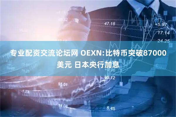 专业配资交流论坛网 OEXN:比特币突破87000美元 日本央行加息