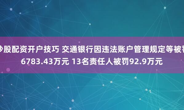 炒股配资开户技巧 交通银行因违法账户管理规定等被罚6783.43万元 13名责任人被罚92.9万元
