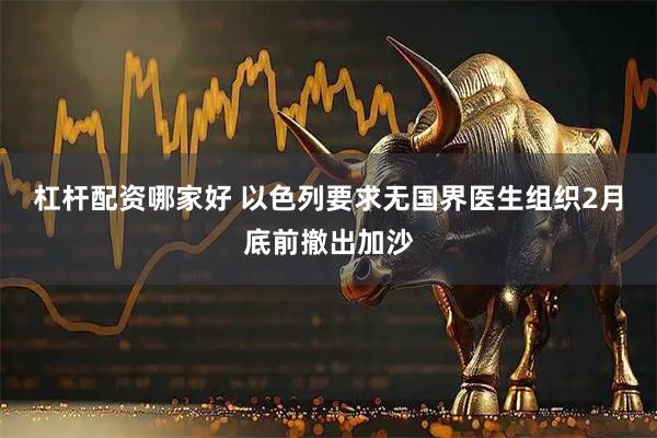 杠杆配资哪家好 以色列要求无国界医生组织2月底前撤出加沙