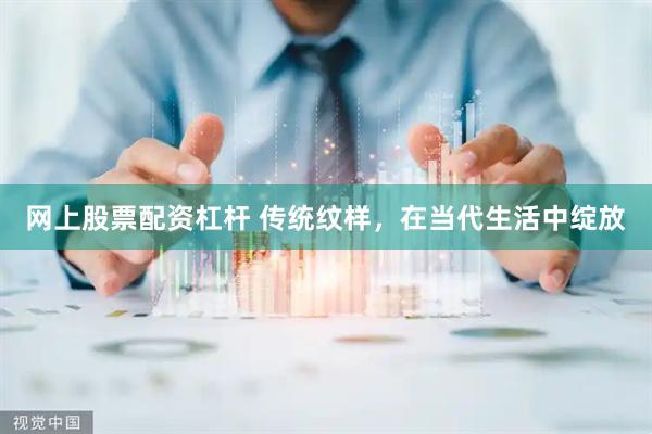 网上股票配资杠杆 传统纹样，在当代生活中绽放