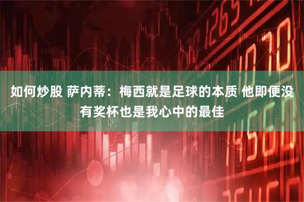 如何炒股 萨内蒂：梅西就是足球的本质 他即便没有奖杯也是我心中的最佳